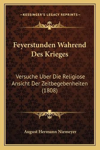 Feyerstunden Wahrend Des Krieges: Versuche Uber Die Religiose Ansicht Der Zeitbegebenheiten (1808)