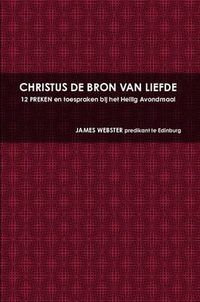 Cover image for CHRISTUS DE BRON VAN LIEFDE, 12 PREKEN En Toespraken Bij Het Heilig Avondmaal