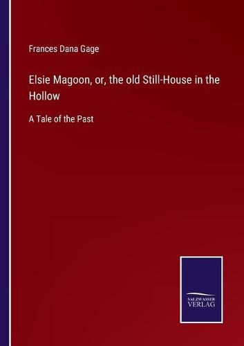 Cover image for Elsie Magoon, or, the old Still-House in the Hollow: A Tale of the Past