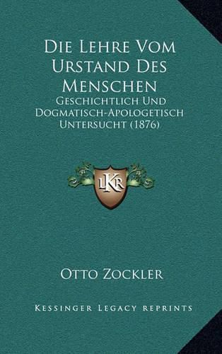 Die Lehre Vom Urstand Des Menschen: Geschichtlich Und Dogmatisch-Apologetisch Untersucht (1876)