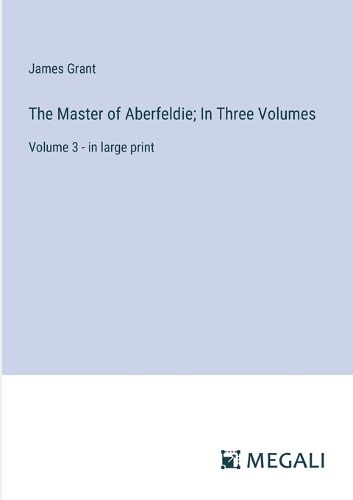 Cover image for The Master of Aberfeldie; In Three Volumes