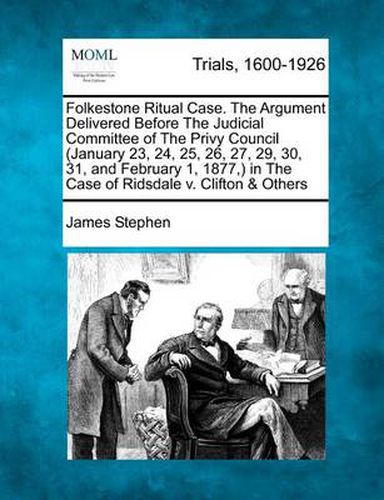 Cover image for Folkestone Ritual Case. the Argument Delivered Before the Judicial Committee of the Privy Council (January 23, 24, 25, 26, 27, 29, 30, 31, and February 1, 1877, ) in the Case of Ridsdale V. Clifton & Others