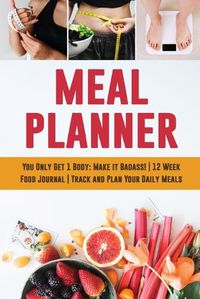 Cover image for Meal Planner: You Only Get 1 Body: Make it Badass! - 12 Week Food Journal - Track and Plan Your Daily Meals