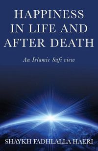 Cover image for Happiness in Life & After Death: An Islamic Sufi View