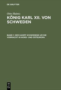 Cover image for Koenig Karl XII. von Schweden, Band 1, Der Kampf Schwedens um die Vormacht in Nord- und Osteuropa