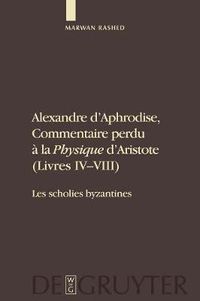 Cover image for Alexandre d'Aphrodise, Commentaire Perdu A La Physique d'Aristote (Livres IV-VIII): Les Scholies Byzantines. Edition, Traduction Et Commentaire