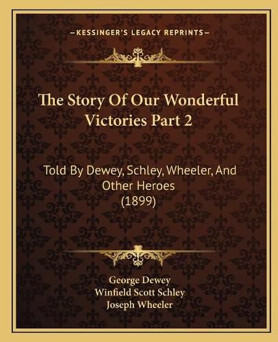 Cover image for The Story of Our Wonderful Victories Part 2: Told by Dewey, Schley, Wheeler, and Other Heroes (1899)