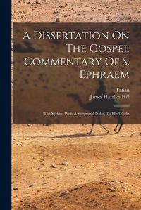 Cover image for A Dissertation On The Gospel Commentary Of S. Ephraem