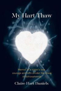Cover image for My Hart Thaw: A Memoir of a Sister's Love, Courage and Faith amidst the Chaos of Schizophrenia