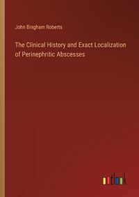 Cover image for The Clinical History and Exact Localization of Perinephritic Abscesses