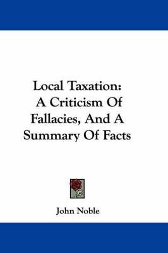 Cover image for Local Taxation: A Criticism of Fallacies, and a Summary of Facts