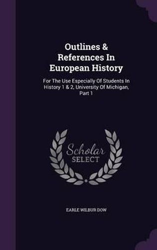 Cover image for Outlines & References in European History: For the Use Especially of Students in History 1 & 2, University of Michigan, Part 1