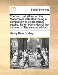 Cover image for The Vauxhall Affray; Or, the Macaronies Defeated: Being a Compilation of All the Letters, Squibs, &C. on Both Sides of That Dispute. ... the Second Edition.