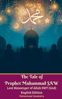 Cover image for The Tale of Prophet Muhammad SAW Last Messenger of Allah SWT (God) English Edition