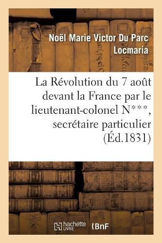 La Revolution Du 7 Aout Devant La France Par Le Lieutenant-Colonel N***, Secretaire Particulier: de S. A. R. Madame, Duchesse de Berry