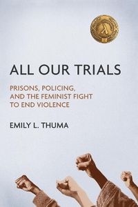 Cover image for All Our Trials: Prisons, Policing, and the Feminist Fight to End Violence