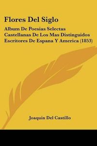 Cover image for Flores del Siglo: Album de Poesias Selectas Castellanas de Los Mas Distinguidos Escritores de Espana y America (1853)