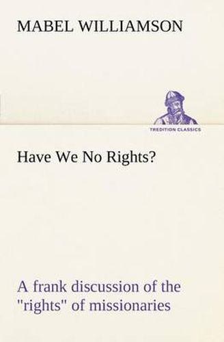 Cover image for Have We No Rights? A frank discussion of the rights of missionaries