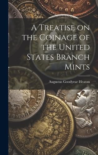 Cover image for A Treatise on the Coinage of the United States Branch Mints