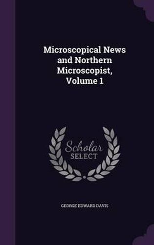 Cover image for Microscopical News and Northern Microscopist, Volume 1