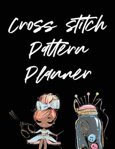 Cover image for Cross Stitch Pattern Planner: Cross Stitchers Journal DIY Crafters Hobbyists Pattern Lovers Collectibles Gift For Crafters Birthday Teens Adults How To Needlework Grid Templates