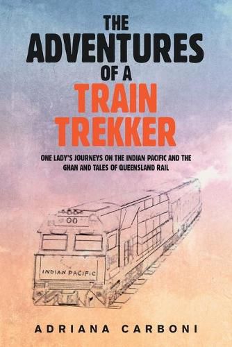 Cover image for The Adventures of a Train Trekker: One Lady's Journeys on the Indian Pacific and the Ghan and Tales of Queensland Rail