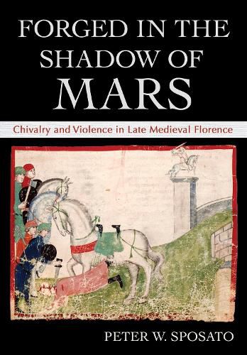 Cover image for Forged in the Shadow of Mars: Chivalry and Violence in Late Medieval Florence