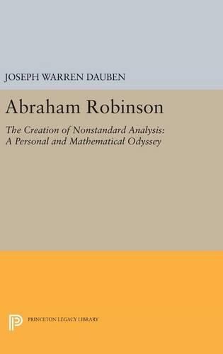 Cover image for Abraham Robinson: The Creation of Nonstandard Analysis, A Personal and Mathematical Odyssey