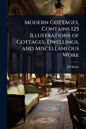 Cover image for Modern Cottages, Contains 125 Illustrations of Cottages, Dwellings, and Miscellaneous Work