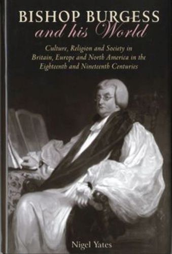 Bishop Burgess and his World: Culture, Religion and Society in Britain, Europe and North America in the Eighteenth and Nineteenth Centuries