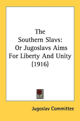Cover image for The Southern Slavs: Or Jugoslavs Aims for Liberty and Unity (1916)