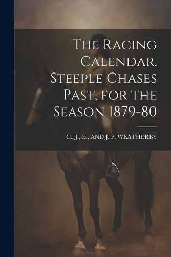 Cover image for The Racing Calendar. Steeple Chases Past, for the Season 1879-80