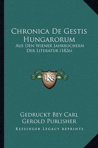 Chronica de Gestis Hungarorum: Aus Den Wiener Jahrbuchern Der Literatur (1826)