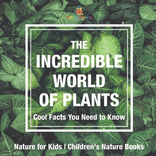 Cover image for The Incredible World of Plants - Cool Facts You Need to Know - Nature for Kids Children's Nature Books