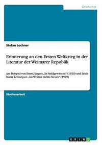 Cover image for Erinnerung an den Ersten Weltkrieg in der Literatur der Weimarer Republik: Am Beispiel von Ernst Jungers  In Stahlgewittern (1920) und Erich Maria Remarques  Im Westen nichts Neues (1929)