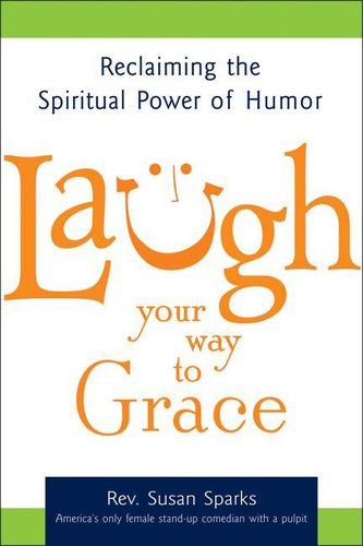 Cover image for Laugh Your Way to Grace: Reclaiming the Spiritual Power of Humor