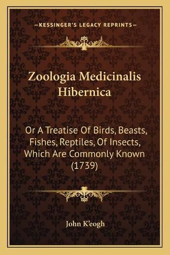 Cover image for Zoologia Medicinalis Hibernica: Or a Treatise of Birds, Beasts, Fishes, Reptiles, of Insects, Which Are Commonly Known (1739)