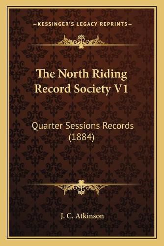 Cover image for The North Riding Record Society V1: Quarter Sessions Records (1884)