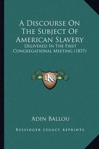 A Discourse on the Subject of American Slavery: Delivered in the First Congregational Meeting (1837)