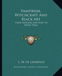 Cover image for Vampirism, Witchcraft and Black Art: Their Dangers and How to Avoid Them