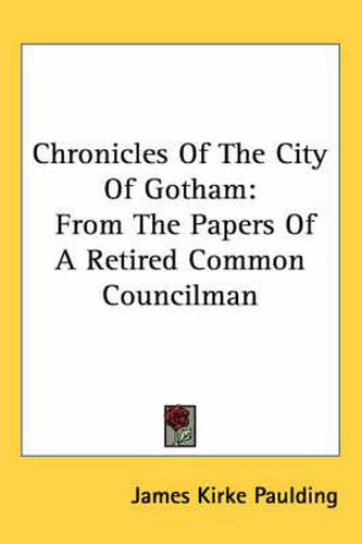 Cover image for Chronicles Of The City Of Gotham: From The Papers Of A Retired Common Councilman