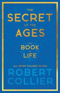 Cover image for The Secret of the Ages - The Book of Life - All Seven Volumes in One;With the Introductory Chapter 'The Secret of Health, Success and Power' by James Allen