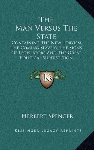 Cover image for The Man Versus the State: Containing the New Toryism, the Coming Slavery, the Signs of Legislators and the Great Political Superstition