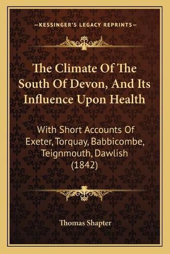 Cover image for The Climate of the South of Devon, and Its Influence Upon Health: With Short Accounts of Exeter, Torquay, Babbicombe, Teignmouth, Dawlish (1842)