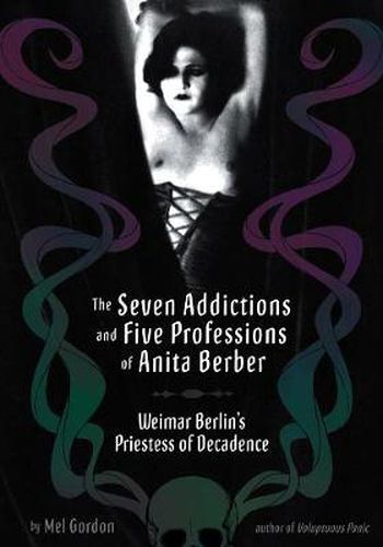 Cover image for The Seven Addictions And Five Professions Of Anita Berber: Weimar Berlin's Priestess of Decadence