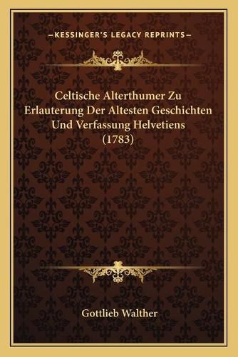 Cover image for Celtische Alterthumer Zu Erlauterung Der Altesten Geschichten Und Verfassung Helvetiens (1783)