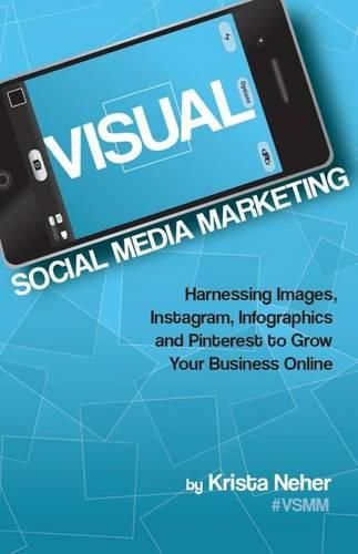 Cover image for Visual Social Media Marketing: Harnessing Images, Instagram, Infographics and Pinterest to Grow Your Business Online