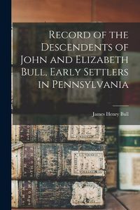 Cover image for Record of the Descendents of John and Elizabeth Bull, Early Settlers in Pennsylvania