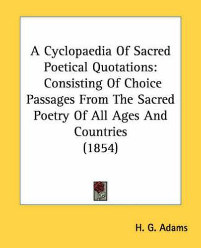 Cover image for A Cyclopaedia of Sacred Poetical Quotations: Consisting of Choice Passages from the Sacred Poetry of All Ages and Countries (1854)