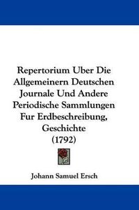 Cover image for Repertorium Uber Die Allgemeinern Deutschen Journale Und Andere Periodische Sammlungen Fur Erdbeschreibung, Geschichte (1792)